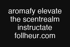 aromafy elevate the scentrealm instructate follheur.com