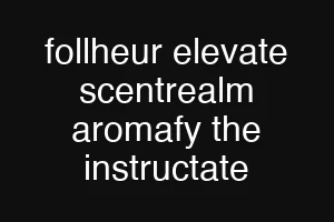 follheur elevate scentrealm aromafy the instructate